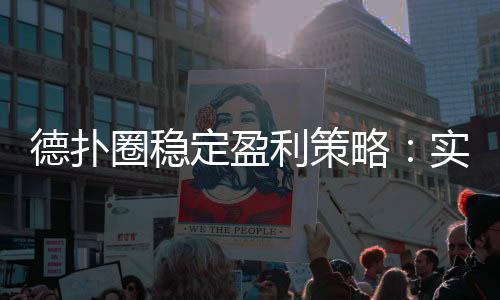 德扑圈稳定盈利策略：实战技巧与数据分析(2025最新)
