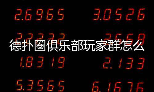 德扑圈俱乐部玩家群怎么进去？2025最新加入指南