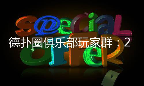 德扑圈俱乐部玩家群：2025最新入群与玩法全解析