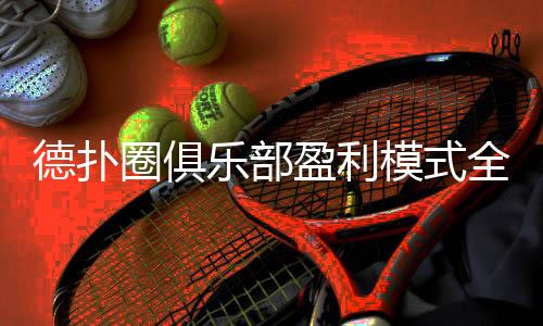 德扑圈俱乐部盈利模式全解析(2025最新)