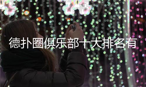德扑圈俱乐部十大排名有哪些?(2025最新精选)
