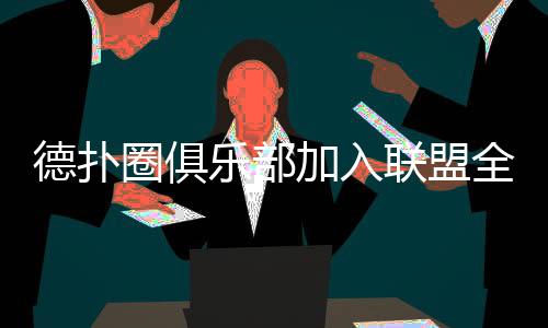德扑圈俱乐部加入联盟全攻略(2025最新)
