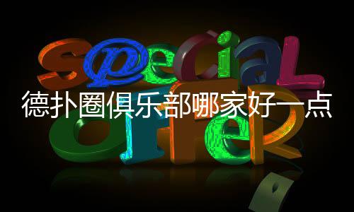 德扑圈俱乐部哪家好一点?2025年优质俱乐部推荐