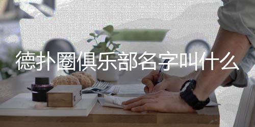 德扑圈俱乐部名字叫什么？2025最新俱乐部名称汇总