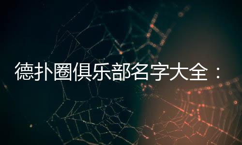 德扑圈俱乐部名字大全：2025最新热门推荐