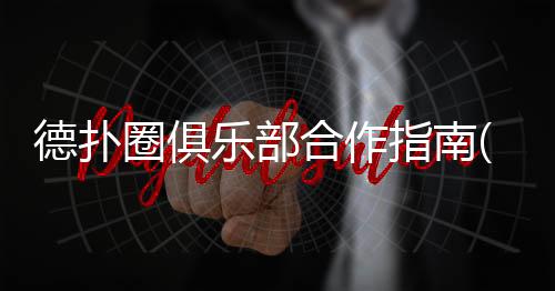 德扑圈俱乐部合作指南(2025最新)