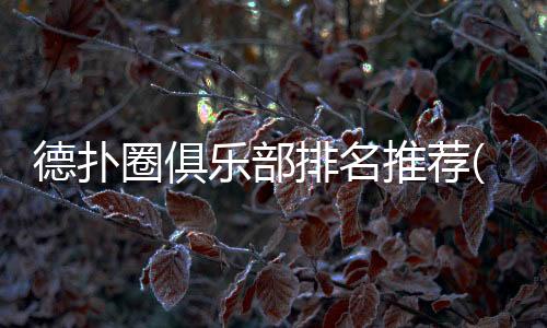 德扑圈俱乐部排名推荐(2025最新) 精选优质平台
