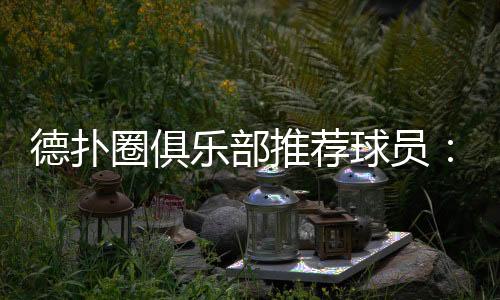 德扑圈俱乐部推荐球员:选对队友提升胜率(2025最新)
