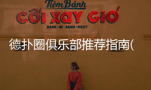 德扑圈俱乐部推荐指南(2025最新)