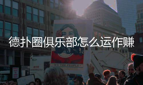 德扑圈俱乐部怎么运作赚钱？(2025最新盈利模式揭秘)
