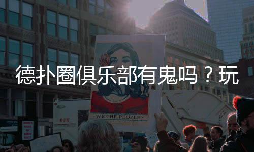 德扑圈俱乐部有鬼吗？玩家必读的真相与防范指南(2025最新)