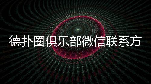 德扑圈俱乐部微信联系方式获取指南(2025最新)