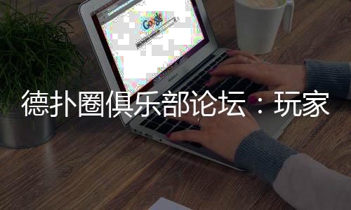 德扑圈俱乐部论坛：玩家交流与策略分享平台 (2025最新)