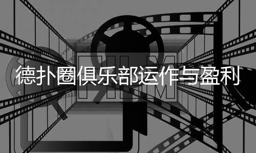德扑圈俱乐部运作与盈利模式全解析(2025最新)