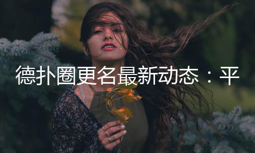 德扑圈更名最新动态：平台升级与玩家须知(2025)