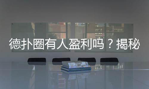 德扑圈有人盈利吗？揭秘真实玩家收益与平台机制(2025)