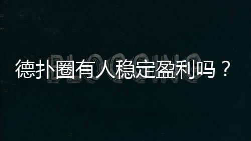 德扑圈有人稳定盈利吗？(2025真实分析)