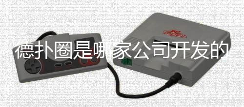 德扑圈是哪家公司开发的？(2025最新)揭秘背后团队