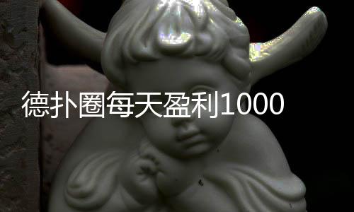 德扑圈每天盈利1000的实战策略(2025最新)