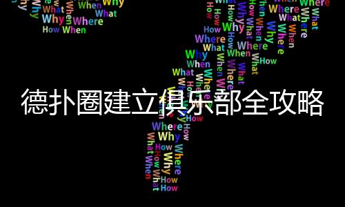 德扑圈建立俱乐部全攻略(2025最新)