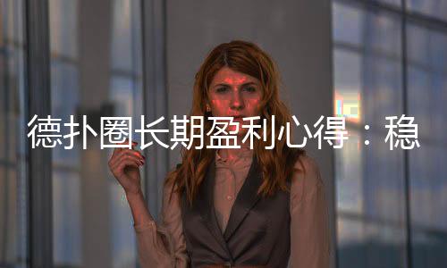 德扑圈长期盈利心得:稳定赢钱的实战策略(2025)