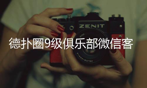 德扑圈9级俱乐部微信客户如何获取？2025最新指南