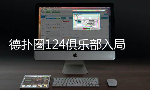 德扑圈124俱乐部入局指南(2025最新玩法与策略)