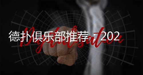 德扑俱乐部推荐：2025年最值得加入的顶级平台