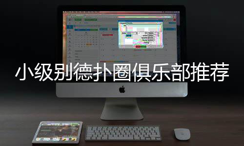 小级别德扑圈俱乐部推荐(2025最新) - 低门槛德州扑克平台