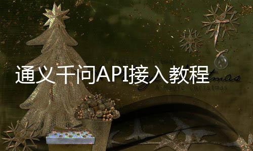 通义千问API接入教程：三步完成配置与调用(2025最新)