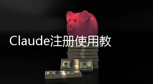 Claude注册使用教程(2025最新)：从零开始完整指南
