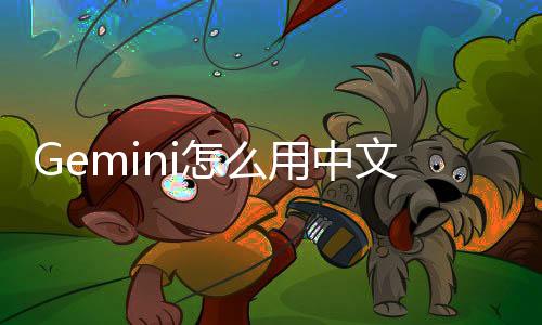 Gemini怎么用中文？2025最新完整使用教程