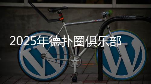 2025年德扑圈俱乐部排行榜前十名推荐